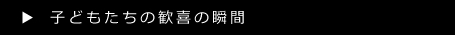 子どもたちの歓喜の瞬間はこちら