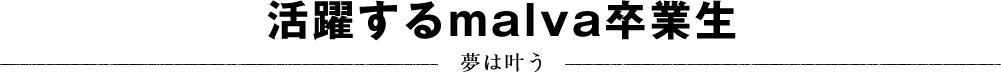 活躍するmalva卒業生