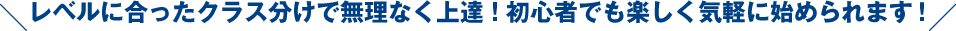 レベル合ったクラス分けで無理なく上達!初心者でも楽しく気軽に始められます！